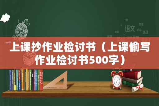 上課抄作業檢討書（上課偷寫作業檢討書500字）