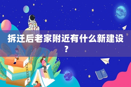 拆遷后老家附近有什么新建設？