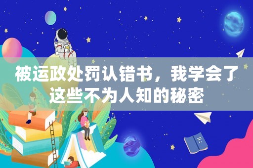 被運(yùn)政處罰認(rèn)錯(cuò)書，我學(xué)會(huì)了這些不為人知的秘密