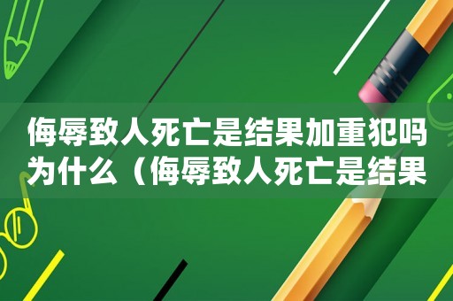 侮辱致人死亡是結果加重犯嗎為什么（侮辱致人死亡是結果加重犯嗎）