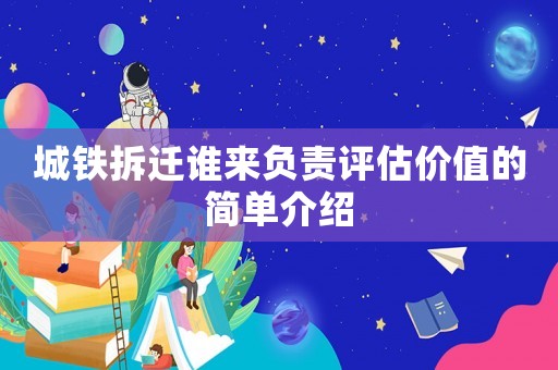 城鐵拆遷誰來負責評估價值的簡單介紹