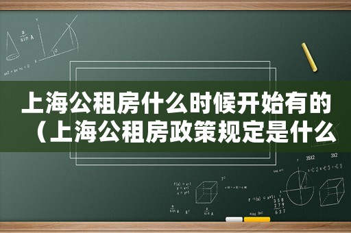 上海公租房什么時候開始有的（上海公租房政策規(guī)定是什么時候開始）