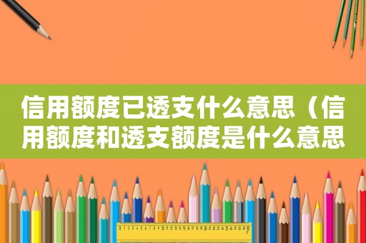 信用額度已透支什么意思（信用額度和透支額度是什么意思）