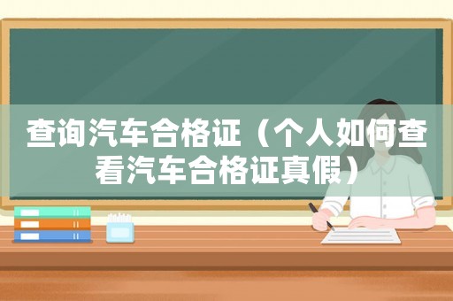 查詢汽車合格證（個人如何查看汽車合格證真假）