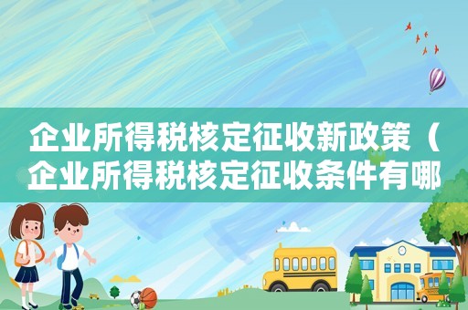 企業(yè)所得稅核定征收新政策（企業(yè)所得稅核定征收條件有哪些）