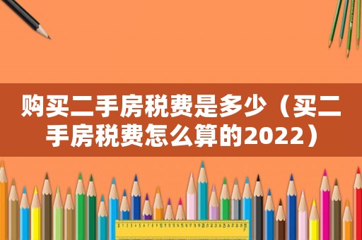 購買二手房稅費(fèi)是多少（買二手房稅費(fèi)怎么算的2022）