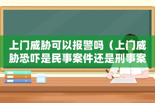 上門威脅可以報警嗎（上門威脅恐嚇是民事案件還是刑事案件）