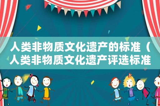 人類非物質(zhì)文化遺產(chǎn)的標準（人類非物質(zhì)文化遺產(chǎn)評選標準）