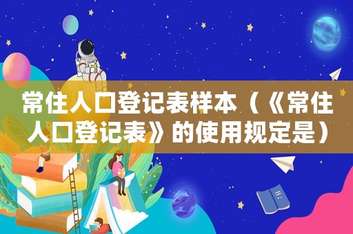 常住人口登記表樣本（《常住人口登記表》的使用規定是）