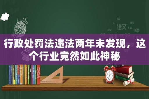 行政處罰法違法兩年未發現，這個行業竟然如此神秘