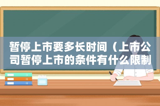 暫停上市要多長時間（上市公司暫停上市的條件有什么限制）