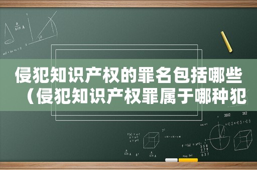 侵犯知識產權的罪名包括哪些（侵犯知識產權罪屬于哪種犯罪類型?）