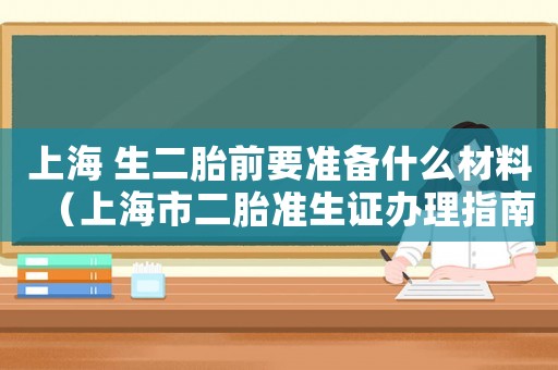 上海 生二胎前要準備什么材料（上海市二胎準生證辦理指南）