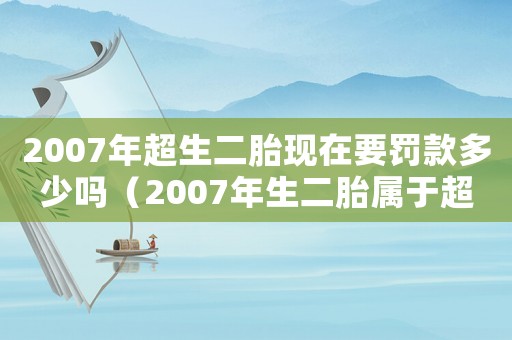2007年超生二胎現在要罰款多少嗎（2007年生二胎屬于超生嗎）