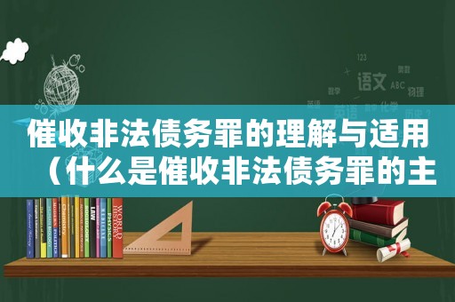 催收非法債務罪的理解與適用（什么是催收非法債務罪的主體）