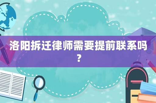 洛陽拆遷律師需要提前聯(lián)系嗎？