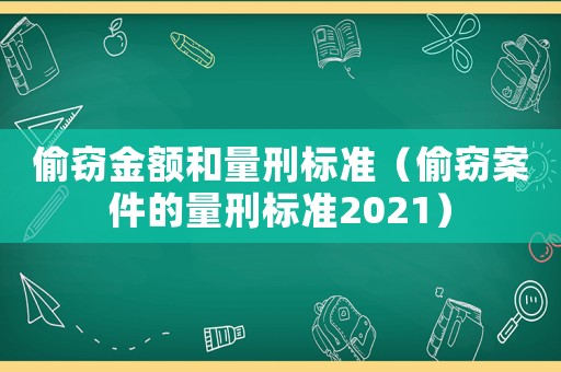 偷竊金額和量刑標(biāo)準(zhǔn)（偷竊案件的量刑標(biāo)準(zhǔn)2021）