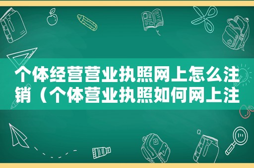 個體經營營業執照網上怎么注銷（個體營業執照如何網上注銷掉）