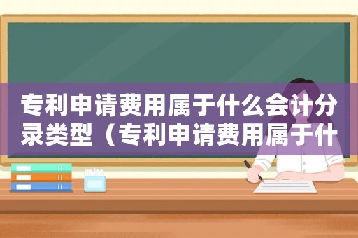 專利申請費用屬于什么會計分錄類型（專利申請費用屬于什么會計分錄）