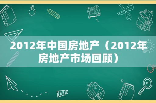 2012年中國房地產(chǎn)（2012年房地產(chǎn)市場回顧）