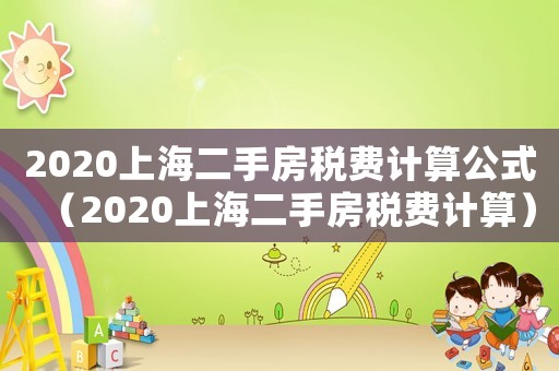 2020上海二手房稅費計算公式（2020上海二手房稅費計算）