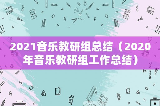2021音樂教研組總結（2020年音樂教研組工作總結）