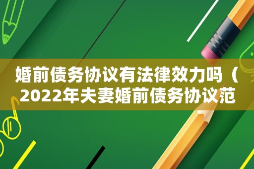 婚前債務協議有法律效力嗎（2022年夫妻婚前債務協議范本大全）