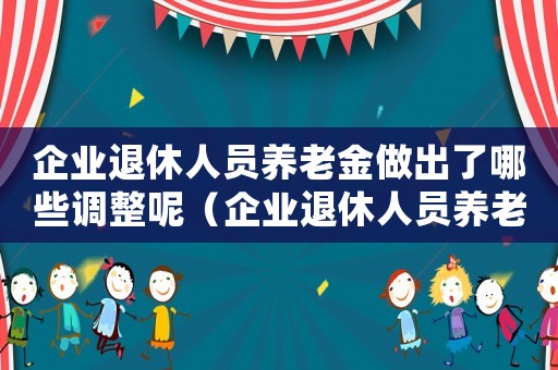 企業退休人員養老金做出了哪些調整呢（企業退休人員養老金做出了哪些調整呢）