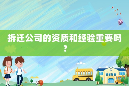 拆遷公司的資質(zhì)和經(jīng)驗(yàn)重要嗎？