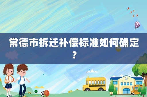 常德市拆遷補償標準如何確定？