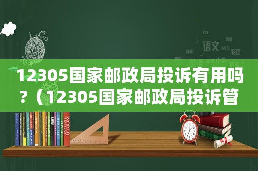 12305國(guó)家郵政局投訴有用嗎?（12305國(guó)家郵政局投訴管用嘛）