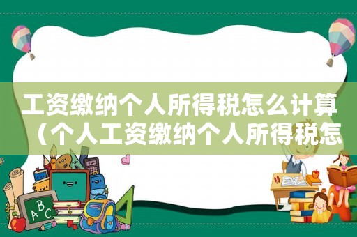 工資繳納個人所得稅怎么計算（個人工資繳納個人所得稅怎么算的）