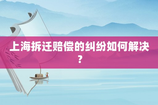 上海拆遷賠償的糾紛如何解決？