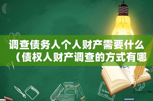調查債務人個人財產需要什么（債權人財產調查的方式有哪些類型）