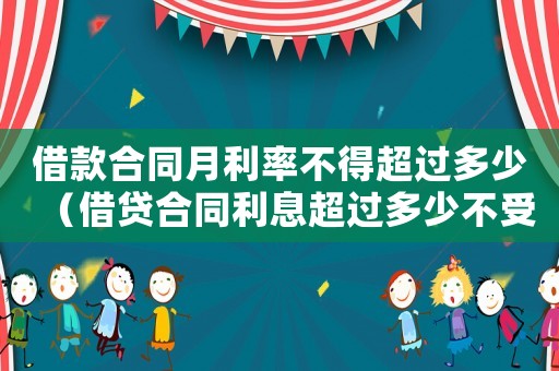 借款合同月利率不得超過多少（借貸合同利息超過多少不受法律保護）