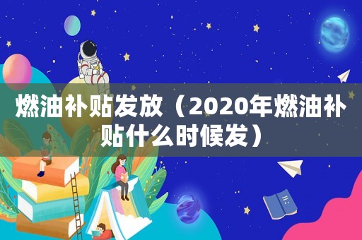 燃油補貼發(fā)放（2020年燃油補貼什么時候發(fā)）