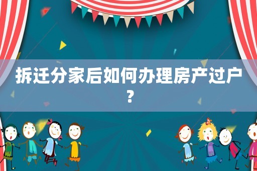 拆遷分家后如何辦理房產過戶？