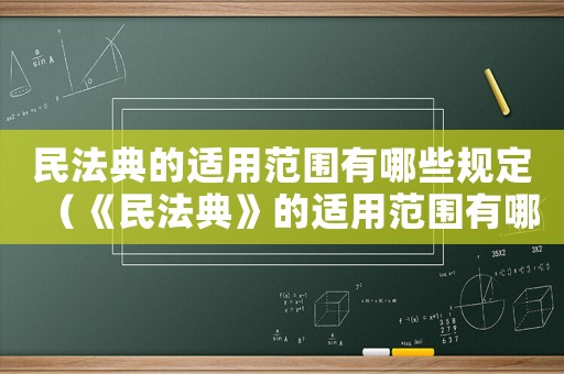 民法典的適用范圍有哪些規定（《民法典》的適用范圍有哪些）