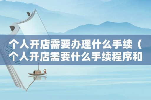 個人開店需要辦理什么手續（個人開店需要什么手續程序和流程）