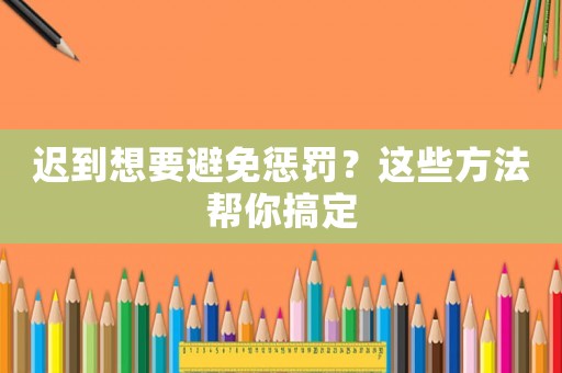 遲到想要避免懲罰？這些方法幫你搞定