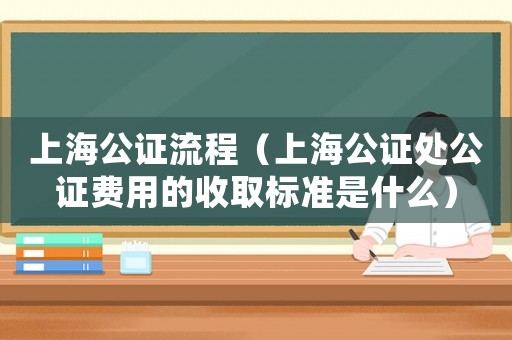 上海公證流程（上海公證處公證費(fèi)用的收取標(biāo)準(zhǔn)是什么）