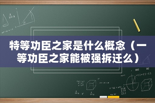 特等功臣之家是什么概念（一等功臣之家能被強拆遷么）