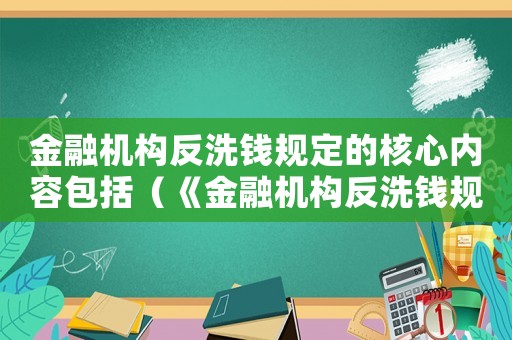 金融機構反洗錢規定的核心內容包括（《金融機構反洗錢規定》的主要內容）