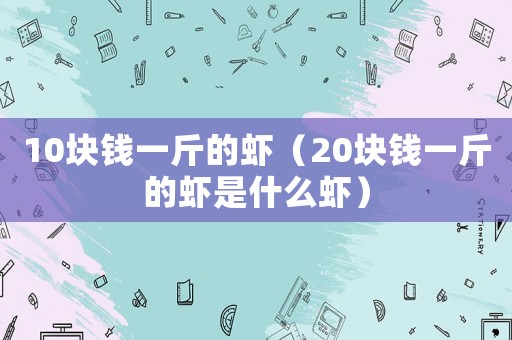 10塊錢一斤的蝦（20塊錢一斤的蝦是什么蝦）