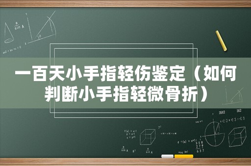 一百天小手指輕傷鑒定（如何判斷小手指輕微骨折）