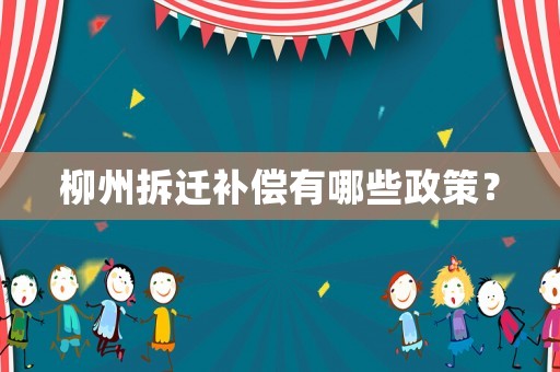 柳州拆遷補(bǔ)償有哪些政策？