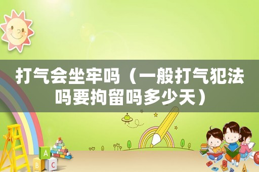 打氣會坐牢嗎（一般打氣犯法嗎要拘留嗎多少天）