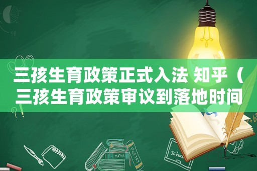 三孩生育政策正式入法 知乎（三孩生育政策審議到落地時間）