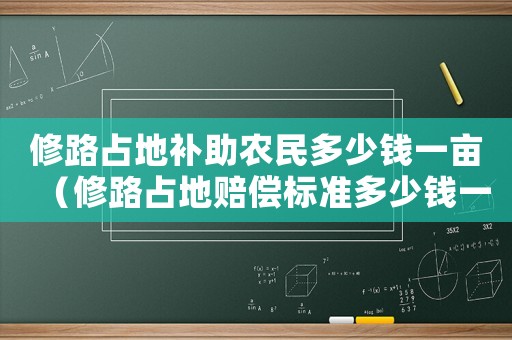 修路占地補(bǔ)助農(nóng)民多少錢一畝（修路占地賠償標(biāo)準(zhǔn)多少錢一畝）