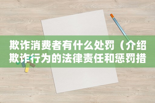 欺詐消費者有什么處罰（介紹欺詐行為的法律責任和懲罰措施）